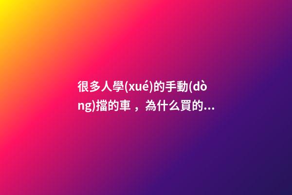 很多人學(xué)的手動(dòng)擋的車，為什么買的確是自動(dòng)擋？